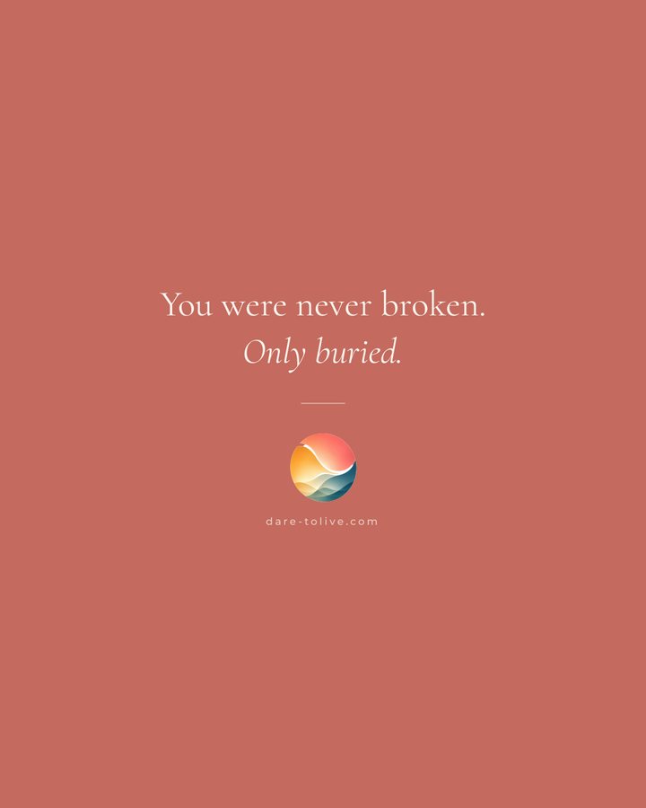 You were never broken. Only buried.
